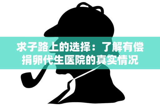求子路上的选择:了解有偿捐卵代生医院的真实情况 求子路上的选择:了解有偿捐卵代生医院的真实情况